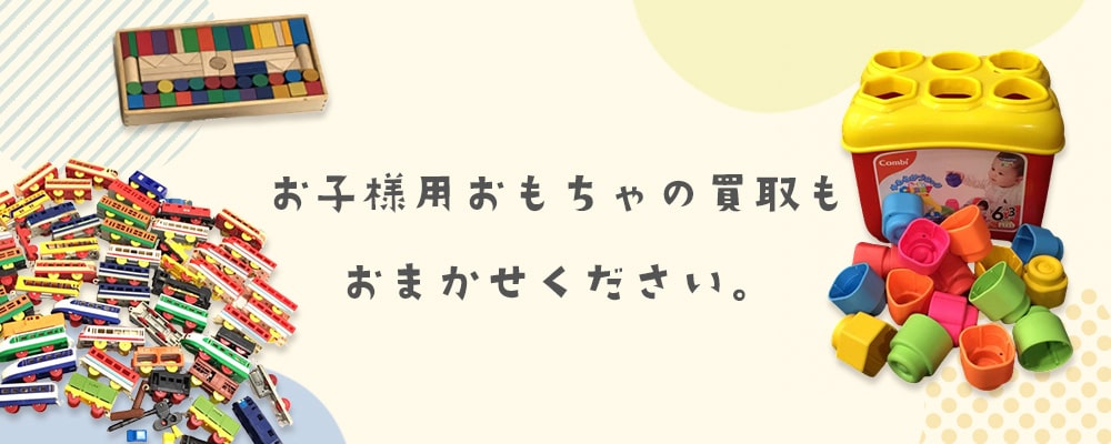 お子様用のおもちゃの買取もお任せください